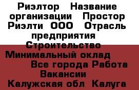 Риэлтор › Название организации ­ Простор-Риэлти, ООО › Отрасль предприятия ­ Строительство › Минимальный оклад ­ 150 000 - Все города Работа » Вакансии   . Калужская обл.,Калуга г.